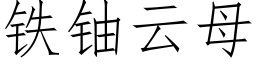 鐵鈾雲母 (仿宋矢量字庫)