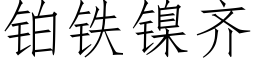 鉑鐵鎳齊 (仿宋矢量字庫)