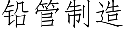 鉛管制造 (仿宋矢量字庫)