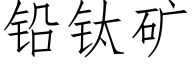 鉛钛礦 (仿宋矢量字庫)