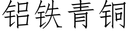 鋁鐵青銅 (仿宋矢量字庫)