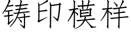 鑄印模樣 (仿宋矢量字庫)