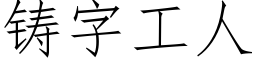 铸字工人 (仿宋矢量字库)