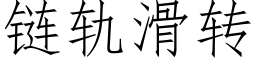 鍊軌滑轉 (仿宋矢量字庫)