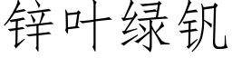 鋅葉綠釩 (仿宋矢量字庫)