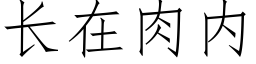 長在肉内 (仿宋矢量字庫)