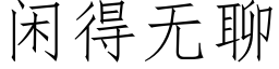 閑得無聊 (仿宋矢量字庫)