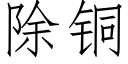 除銅 (仿宋矢量字庫)