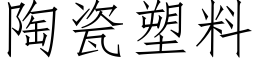 陶瓷塑料 (仿宋矢量字庫)