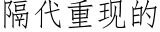 隔代重现的 (仿宋矢量字库)