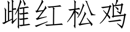 雌紅松雞 (仿宋矢量字庫)