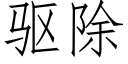 驅除 (仿宋矢量字庫)