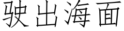 駛出海面 (仿宋矢量字庫)