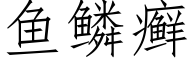 鱼鳞癣 (仿宋矢量字库)