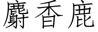 麝香鹿 (仿宋矢量字库)