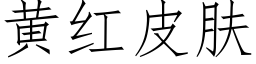 黃紅皮膚 (仿宋矢量字庫)