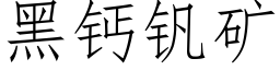 黑鈣釩礦 (仿宋矢量字庫)