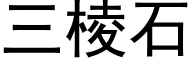 三棱石 (黑體矢量字庫)