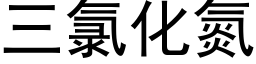 三氯化氮 (黑体矢量字库)