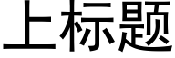 上标題 (黑體矢量字庫)