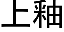 上釉 (黑體矢量字庫)