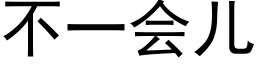 不一會兒 (黑體矢量字庫)