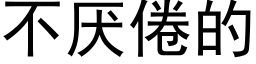 不厭倦的 (黑體矢量字庫)