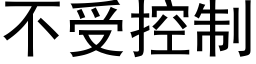 不受控制 (黑体矢量字库)