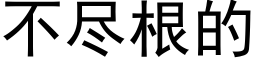 不盡根的 (黑體矢量字庫)