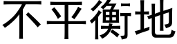 不平衡地 (黑體矢量字庫)