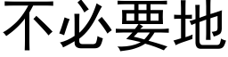 不必要地 (黑体矢量字库)