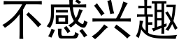 不感兴趣 (黑体矢量字库)