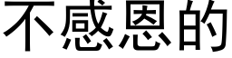 不感恩的 (黑體矢量字庫)