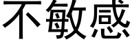 不敏感 (黑体矢量字库)