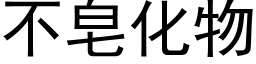 不皂化物 (黑体矢量字库)