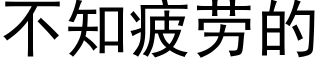 不知疲勞的 (黑體矢量字庫)