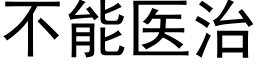 不能醫治 (黑體矢量字庫)