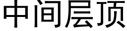 中间层顶 (黑体矢量字库)