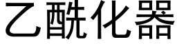 乙酰化器 (黑體矢量字庫)