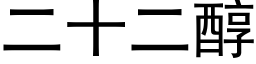 二十二醇 (黑體矢量字庫)