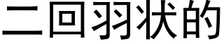 二回羽状的 (黑体矢量字库)