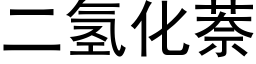 二氫化萘 (黑體矢量字庫)