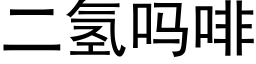 二氫嗎啡 (黑體矢量字庫)