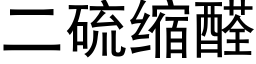 二硫縮醛 (黑體矢量字庫)