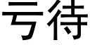 虧待 (黑體矢量字庫)