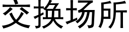 交換場所 (黑體矢量字庫)