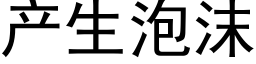 产生泡沫 (黑体矢量字库)