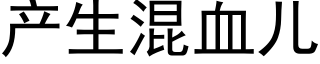 产生混血儿 (黑体矢量字库)