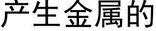 産生金屬的 (黑體矢量字庫)