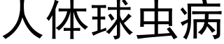 人體球蟲病 (黑體矢量字庫)